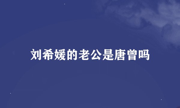 刘希媛的老公是唐曾吗