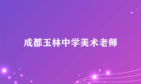 成都玉林中学美术老师