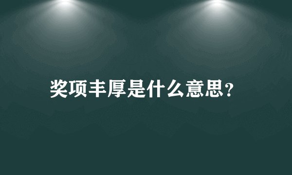 奖项丰厚是什么意思？