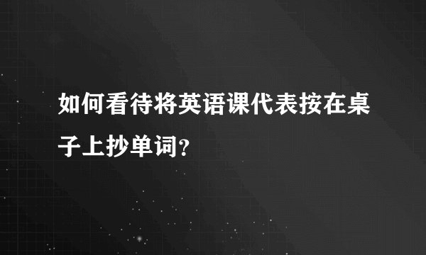 如何看待将英语课代表按在桌子上抄单词？