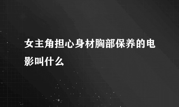 女主角担心身材胸部保养的电影叫什么