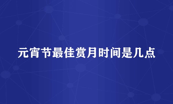 元宵节最佳赏月时间是几点