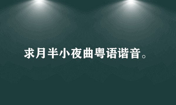 求月半小夜曲粤语谐音。