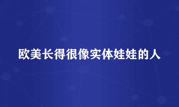 欧美长得很像实体娃娃的人
