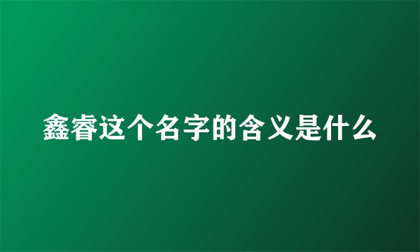 鑫睿这个名字的含义是什么