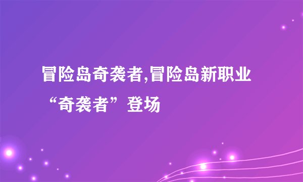 冒险岛奇袭者,冒险岛新职业“奇袭者”登场