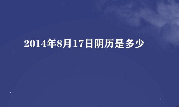 2014年8月17日阴历是多少