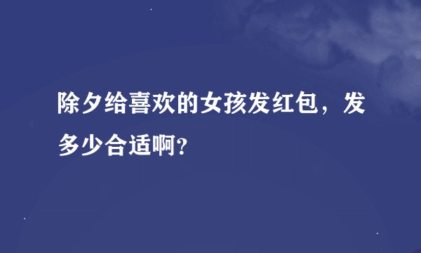 除夕给喜欢的女孩发红包，发多少合适啊？
