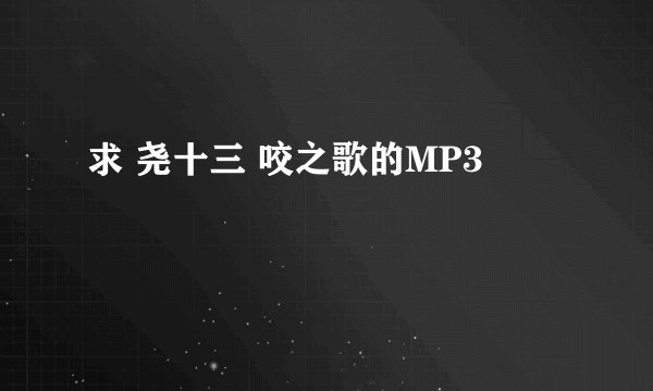 求 尧十三 咬之歌的MP3