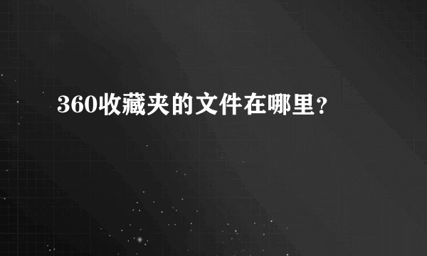 360收藏夹的文件在哪里？