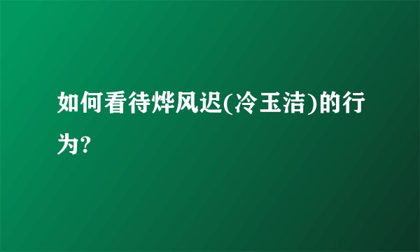 如何看待烨风迟(冷玉洁)的行为?