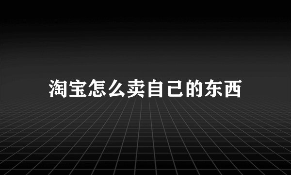 淘宝怎么卖自己的东西