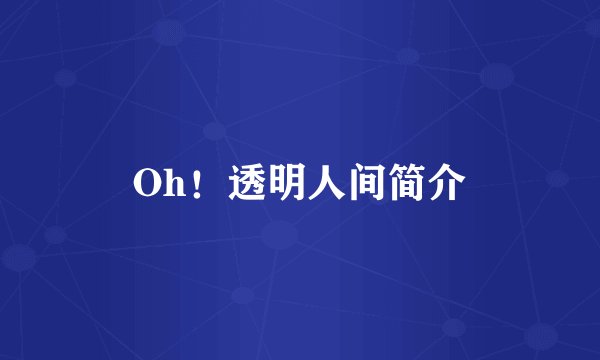 Oh！透明人间简介