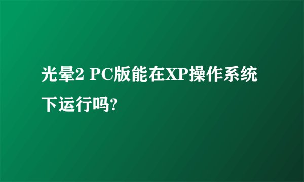 光晕2 PC版能在XP操作系统下运行吗?