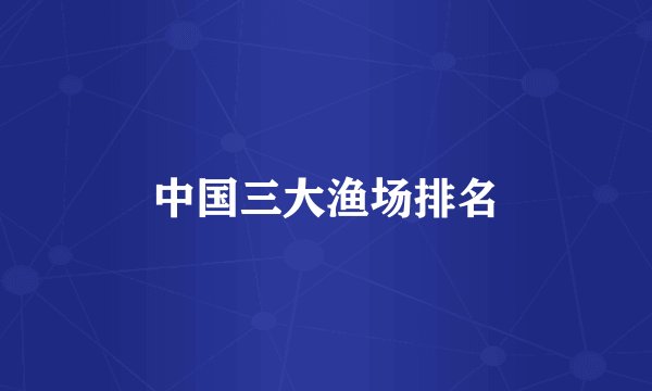 中国三大渔场排名