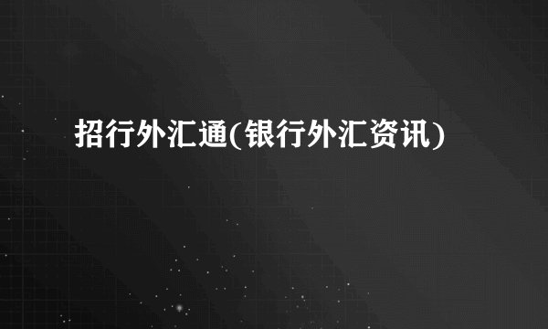 招行外汇通(银行外汇资讯)