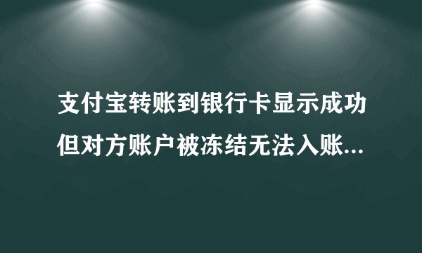 支付宝转账到银行卡显示成功但对方账户被冻结无法入账怎么办？