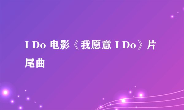 I Do 电影《我愿意 I Do》片尾曲
