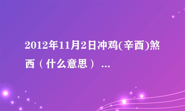 2012年11月2日冲鸡(辛酉)煞西（什么意思） 我老婆属龙 我属牛，结婚。 我外甥属鸡，去接新娘有什么不好？