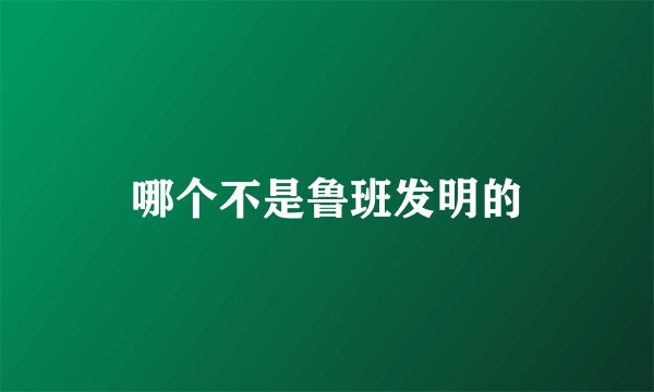 哪个不是鲁班发明的