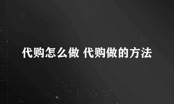代购怎么做 代购做的方法