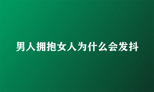 男人拥抱女人为什么会发抖