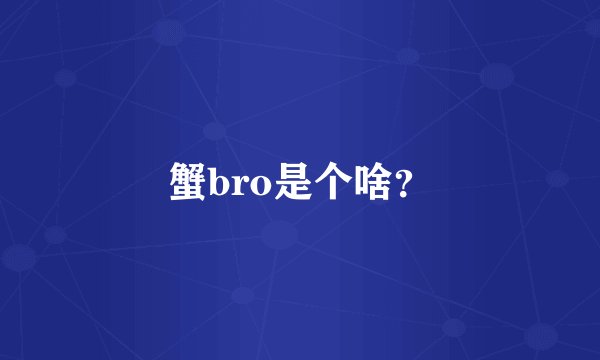 蟹bro是个啥？