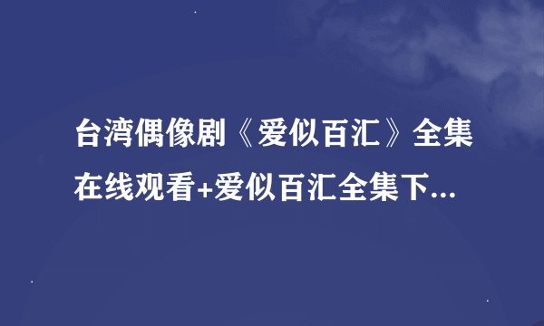 台湾偶像剧《爱似百汇》全集在线观看+爱似百汇全集下载~亚伦爱似百汇全集