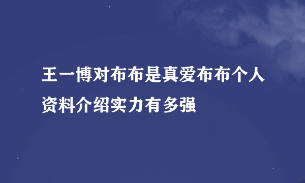 王一博对布布是真爱布布个人资料介绍实力有多强