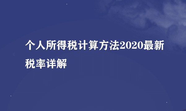 个人所得税计算方法2020最新税率详解