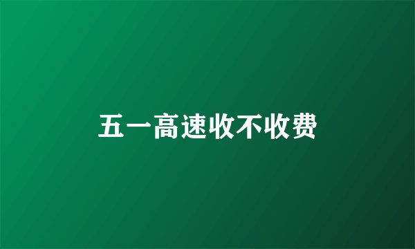 五一高速收不收费