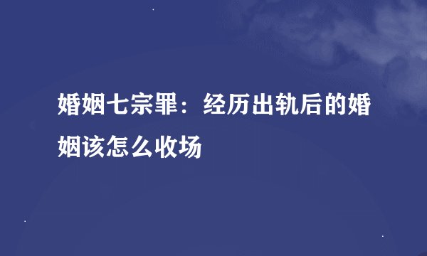 婚姻七宗罪：经历出轨后的婚姻该怎么收场