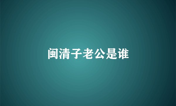 闽清子老公是谁