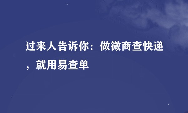 过来人告诉你：做微商查快递，就用易查单