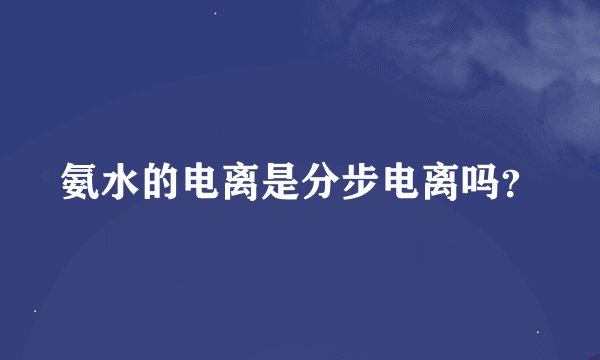 氨水的电离是分步电离吗？