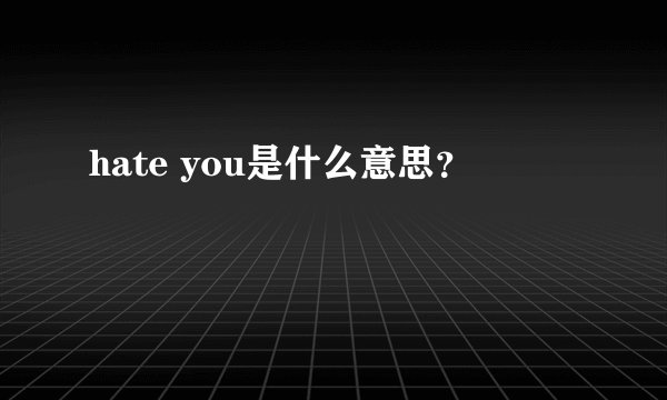 hate you是什么意思？