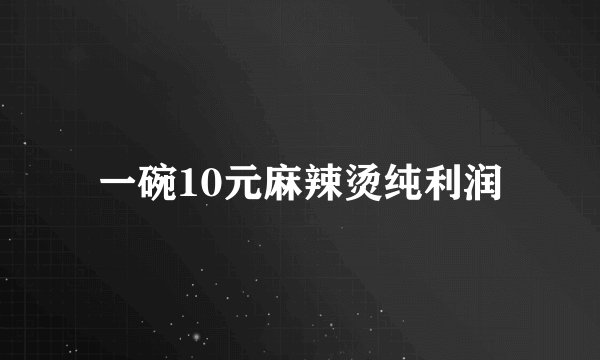 一碗10元麻辣烫纯利润