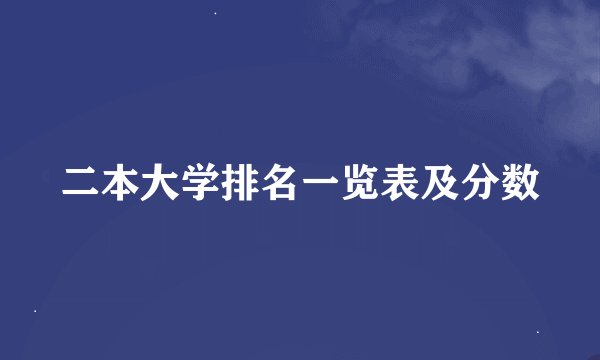 二本大学排名一览表及分数