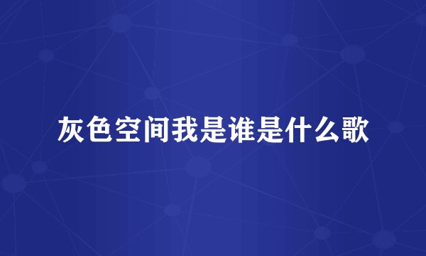 灰色空间我是谁是什么歌