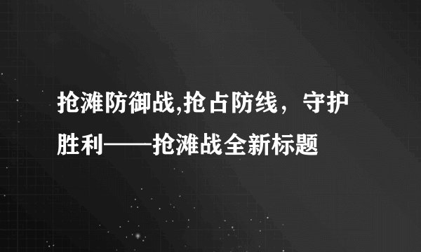 抢滩防御战,抢占防线，守护胜利——抢滩战全新标题
