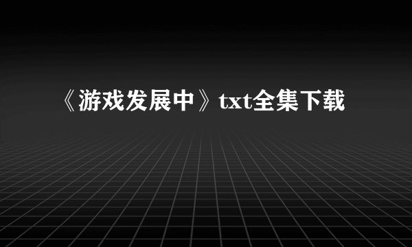 《游戏发展中》txt全集下载