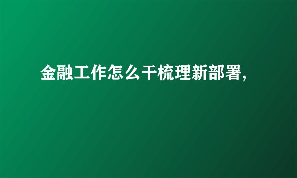 金融工作怎么干梳理新部署,