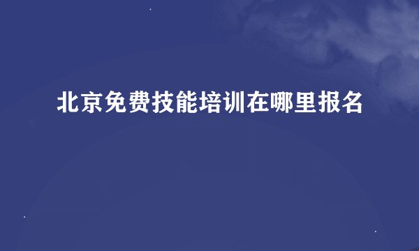 北京免费技能培训在哪里报名