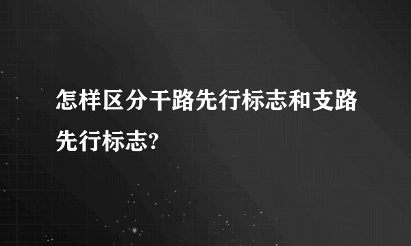 怎样区分干路先行标志和支路先行标志?