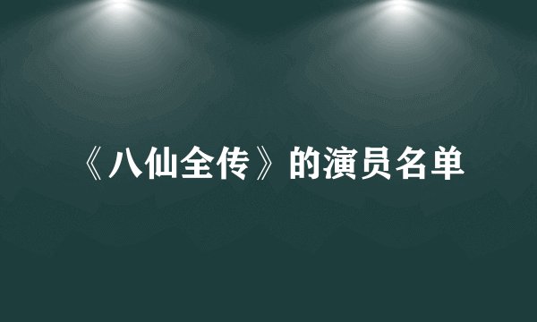 《八仙全传》的演员名单