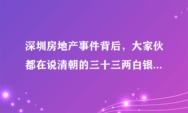 深圳房地产事件背后，大家伙都在说清朝的三十三两白银，那么三十三两白银到底是什么呢？