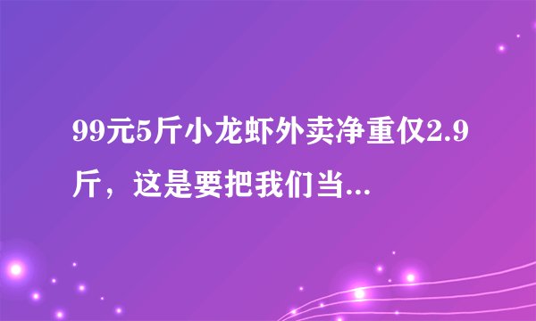 99元5斤小龙虾外卖净重仅2.9斤，这是要把我们当傻子吗？