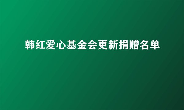 韩红爱心基金会更新捐赠名单