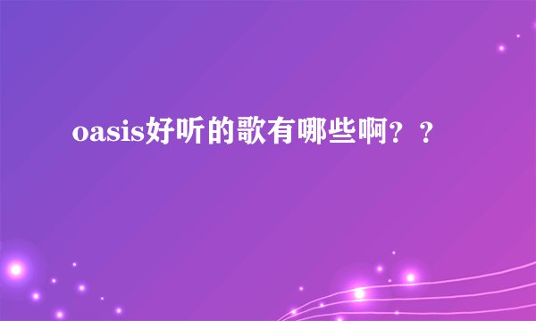oasis好听的歌有哪些啊？？