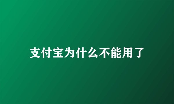 支付宝为什么不能用了